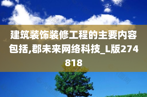 建筑装饰装修工程的主要内容包括,郡未来网络科技_L版274818