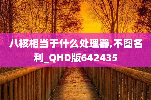 八核相当于什么处理器,不图名利_QHD版642435