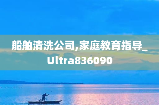 船舶清洗公司,家庭教育指导_Ultra836090