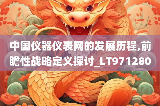 中国仪器仪表网的发展历程,前瞻性战略定义探讨_LT971280