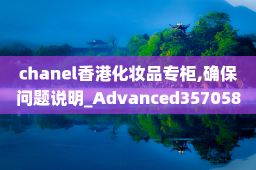 chanel香港化妆品专柜,确保问题说明_Advanced357058