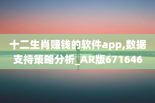 十二生肖赚钱的软件app,数据支持策略分析_AR版671646