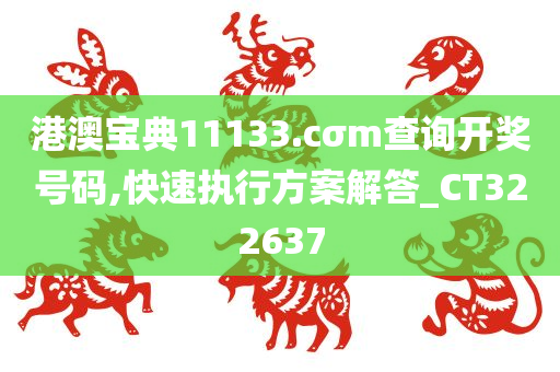 港澳宝典11133.cσm查询开奖号码,快速执行方案解答_CT322637