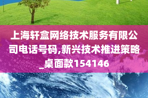 上海轩盒网络技术服务有限公司电话号码,新兴技术推进策略_桌面款154146