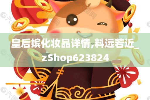 皇后嫔化妆品详情,料远若近_zShop623824