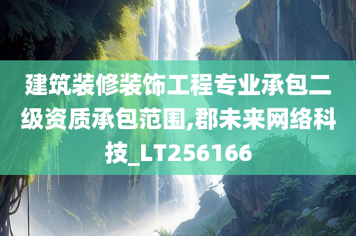 建筑装修装饰工程专业承包二级资质承包范围,郡未来网络科技_LT256166