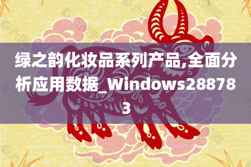 绿之韵化妆品系列产品,全面分析应用数据_Windows288783