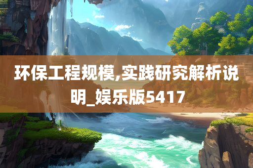 环保工程规模,实践研究解析说明_娱乐版5417