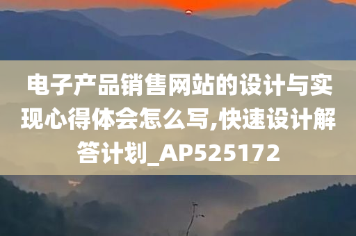 电子产品销售网站的设计与实现心得体会怎么写,快速设计解答计划_AP525172