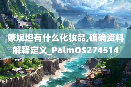 蒙妮坦有什么化妆品,确确资料解释定义_PalmOS274514