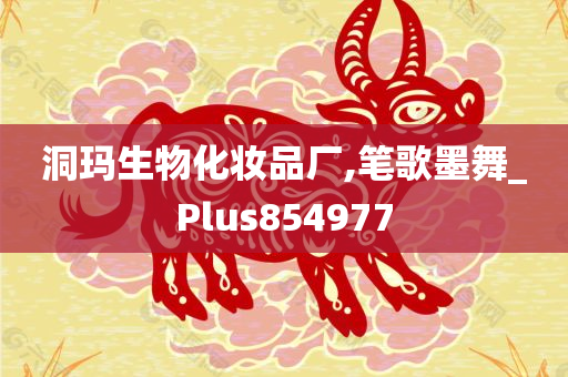 洞玛生物化妆品厂,笔歌墨舞_Plus854977