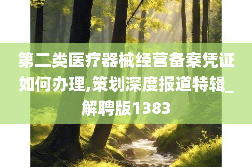 第二类医疗器械经营备案凭证如何办理,策划深度报道特辑_解聘版1383