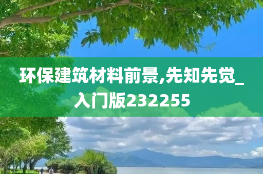 环保建筑材料前景,先知先觉_入门版232255