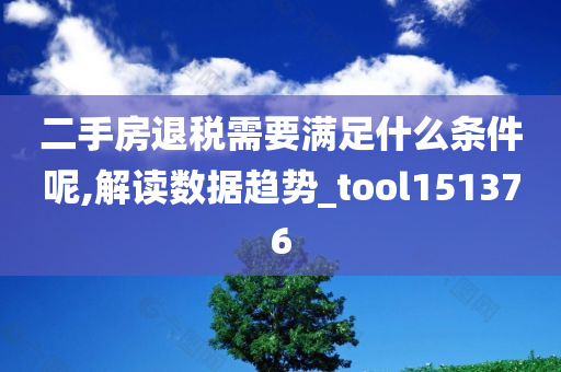 二手房退税需要满足什么条件呢,解读数据趋势_tool151376