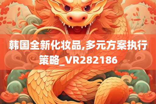 韩国全新化妆品,多元方案执行策略_VR282186