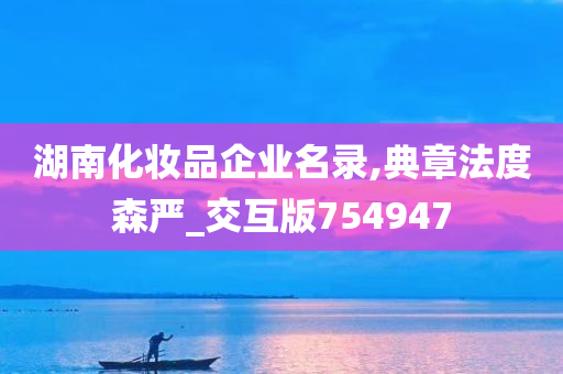 湖南化妆品企业名录,典章法度森严_交互版754947