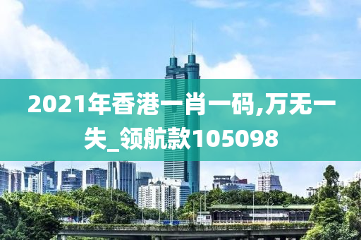 2021年香港一肖一码,万无一失_领航款105098