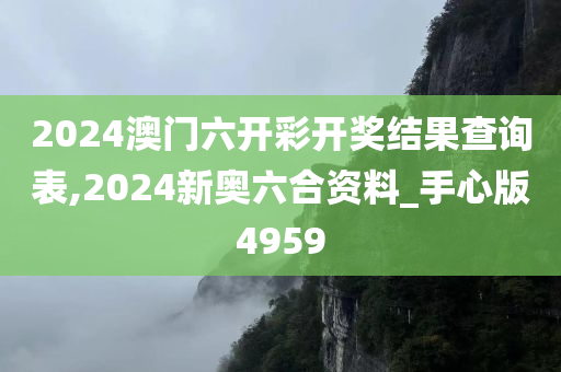 2024澳门六开彩开奖结果查询表,2024新奥六合资料_手心版4959