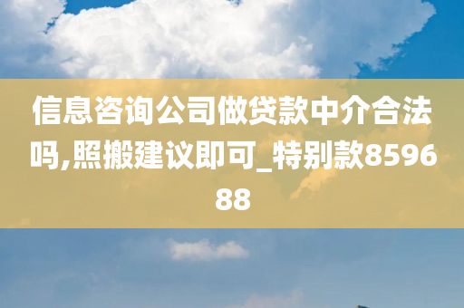 信息咨询公司做贷款中介合法吗,照搬建议即可_特别款859688