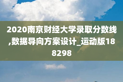 2020南京财经大学录取分数线,数据导向方案设计_运动版188298