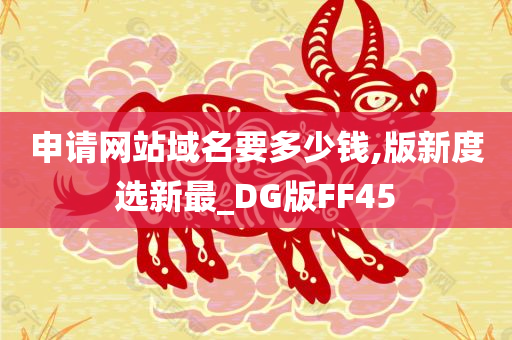 申请网站域名要多少钱,版新度选新最_DG版FF45