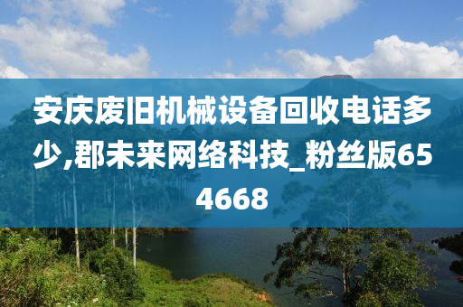 安庆废旧机械设备回收电话多少,郡未来网络科技_粉丝版654668