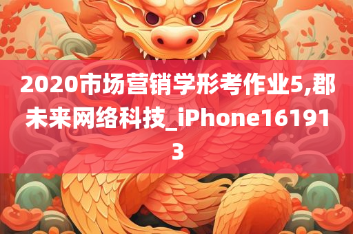 2020市场营销学形考作业5,郡未来网络科技_iPhone161913