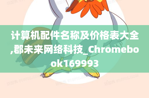 计算机配件名称及价格表大全,郡未来网络科技_Chromebook169993