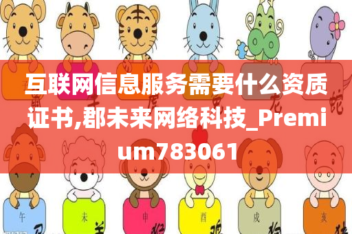 互联网信息服务需要什么资质证书,郡未来网络科技_Premium783061