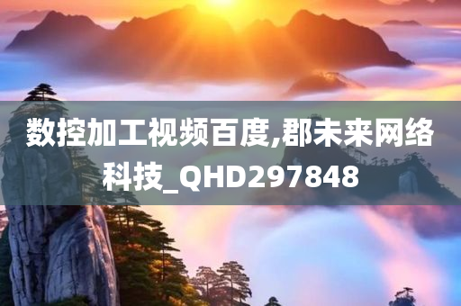 数控加工视频百度,郡未来网络科技_QHD297848