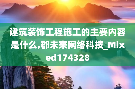 建筑装饰工程施工的主要内容是什么,郡未来网络科技_Mixed174328