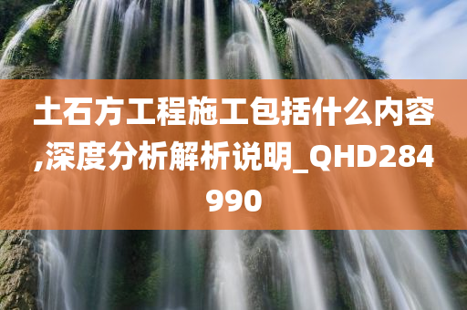 土石方工程施工包括什么内容,深度分析解析说明_QHD284990