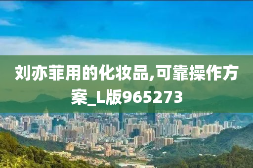 刘亦菲用的化妆品,可靠操作方案_L版965273