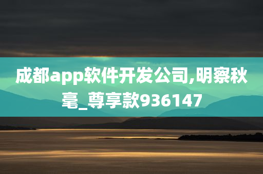 成都app软件开发公司,明察秋毫_尊享款936147