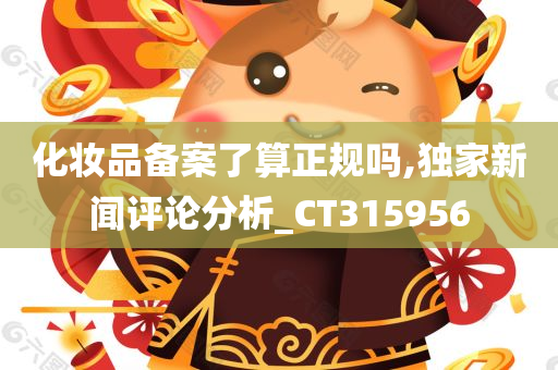 化妆品备案了算正规吗,独家新闻评论分析_CT315956