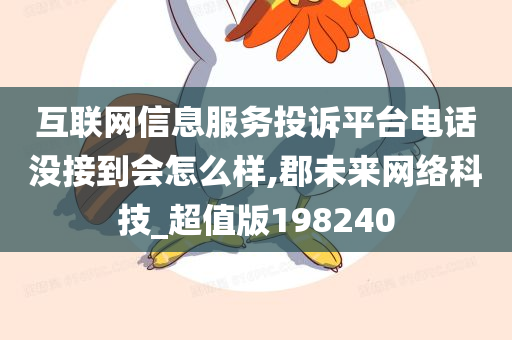 互联网信息服务投诉平台电话没接到会怎么样,郡未来网络科技_超值版198240