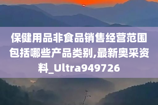 保健用品非食品销售经营范围包括哪些产品类别,最新奥采资料_Ultra949726