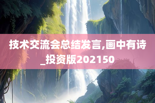 技术交流会总结发言,画中有诗_投资版202150