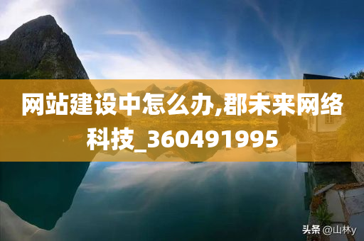 网站建设中怎么办,郡未来网络科技_360491995