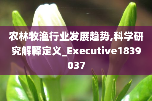 农林牧渔行业发展趋势,科学研究解释定义_Executive1839037