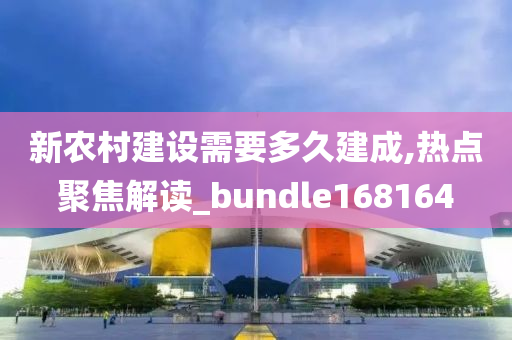 新农村建设需要多久建成,热点聚焦解读_bundle168164