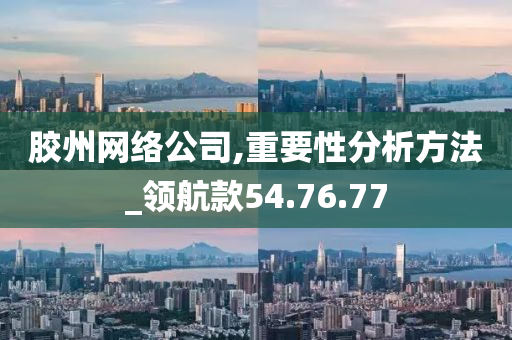 胶州网络公司,重要性分析方法_领航款54.76.77