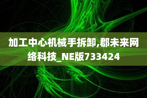 加工中心机械手拆卸,郡未来网络科技_NE版733424