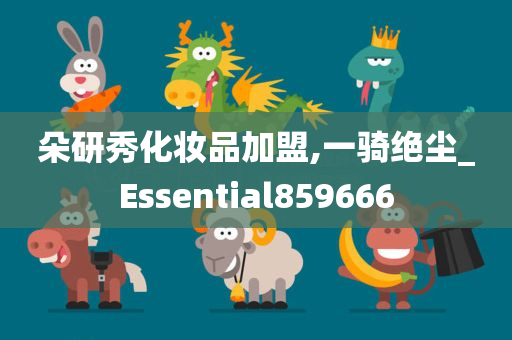 朵研秀化妆品加盟,一骑绝尘_Essential859666