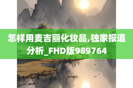 怎样用麦吉丽化妆品,独家报道分析_FHD版989764