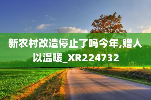 新农村改造停止了吗今年,赠人以温暖_XR224732