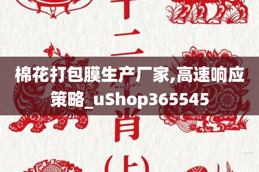 棉花打包膜生产厂家,高速响应策略_uShop365545