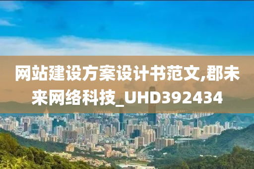 网站建设方案设计书范文,郡未来网络科技_UHD392434