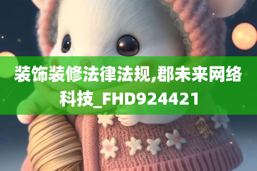 装饰装修法律法规,郡未来网络科技_FHD924421