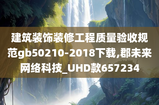 建筑装饰装修工程质量验收规范gb50210-2018下载,郡未来网络科技_UHD款657234